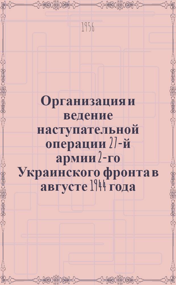 Организация и ведение наступательной операции 27-й армии 2-го Украинского фронта в августе 1944 года : Материалы к групповому занятию на картах