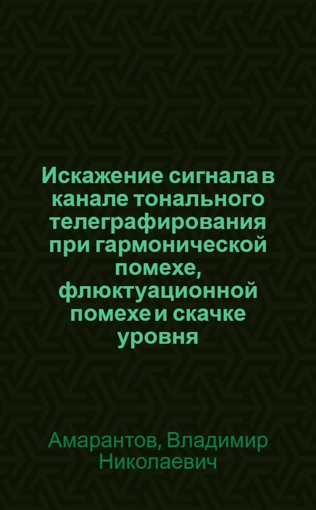 Искажение сигнала в канале тонального телеграфирования при гармонической помехе, флюктуационной помехе и скачке уровня : Автореферат дис. на соискание учен. степени кандидата техн. наук