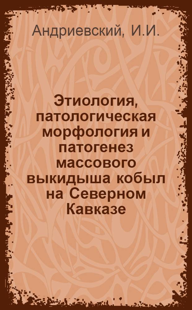 Этиология, патологическая морфология и патогенез массового выкидыша кобыл на Северном Кавказе : Автореферат дис. на соискание учен. степени доктора вет. наук