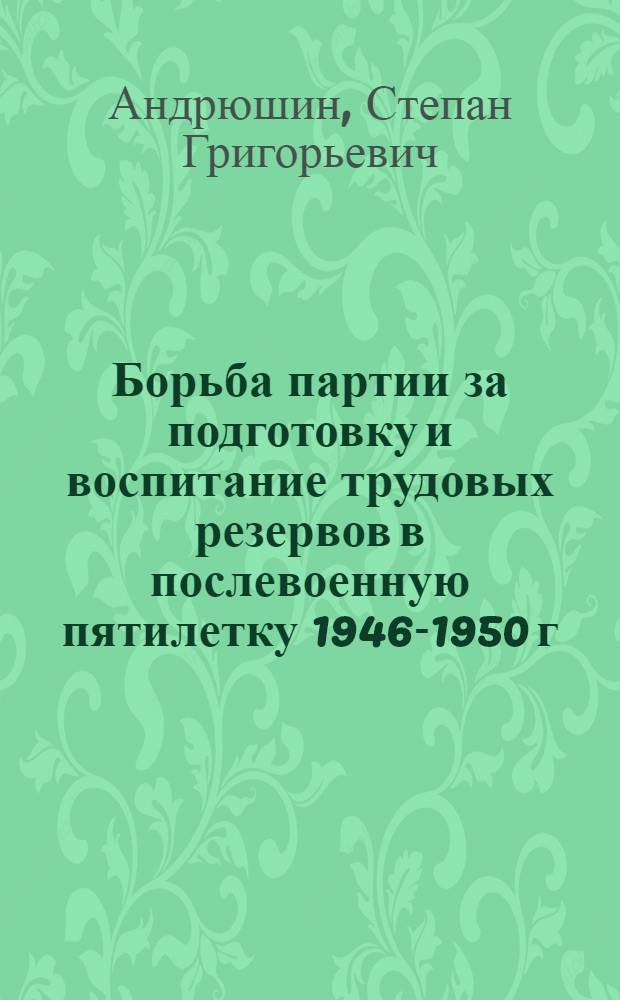 Борьба партии за подготовку и воспитание трудовых резервов в послевоенную пятилетку 1946-1950 г. : (На материалах Рост. обл.) : Автореферат дис. на соискание учен. степени кандидата ист. наук