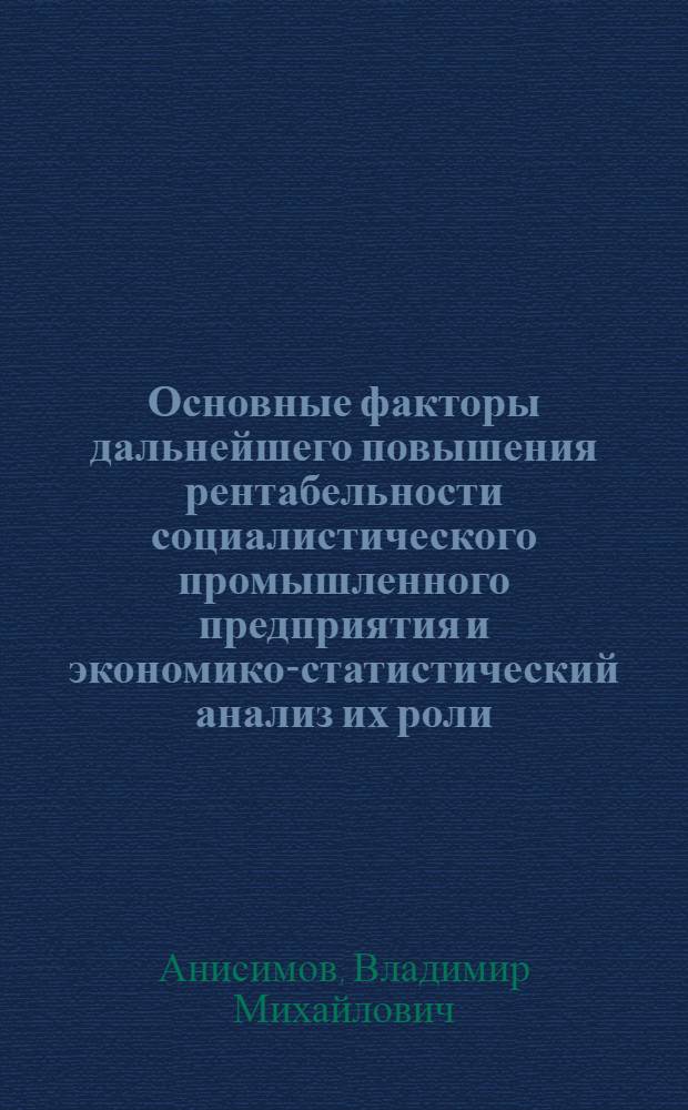 Основные факторы дальнейшего повышения рентабельности социалистического промышленного предприятия и экономико-статистический анализ их роли : (На примере машиностроения) : Автореферат дис. на соискание учен. степени кандидата экон. наук