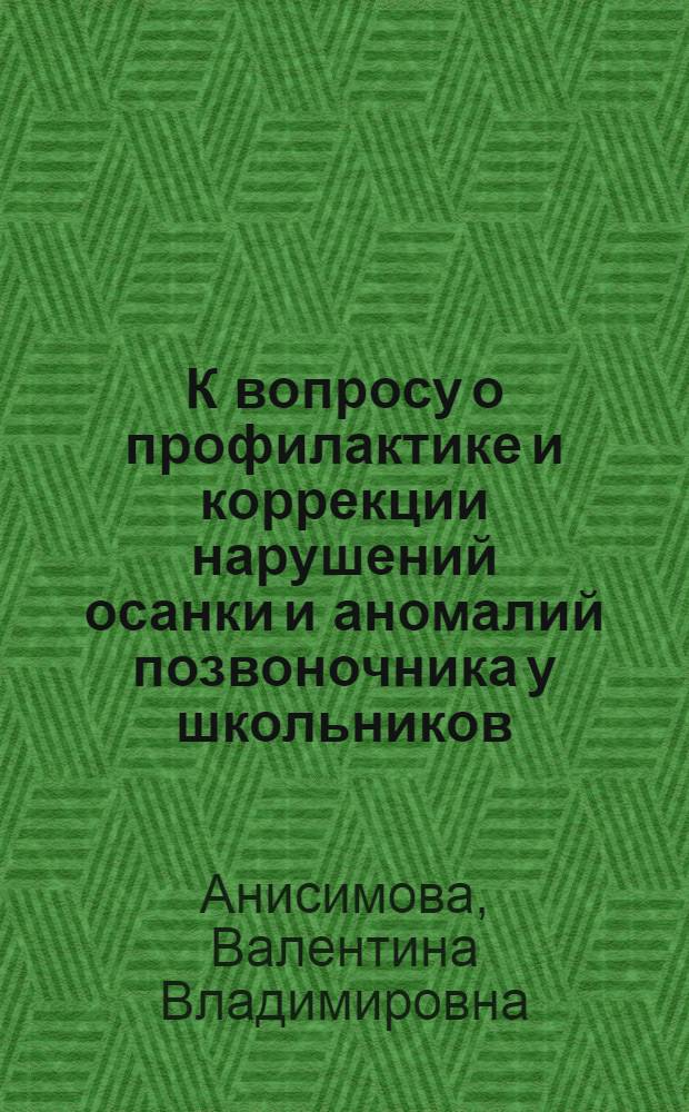К вопросу о профилактике и коррекции нарушений осанки и аномалий позвоночника у школьников : Автореферат дис. на соиск. учен. степени кандидата мед. наук..