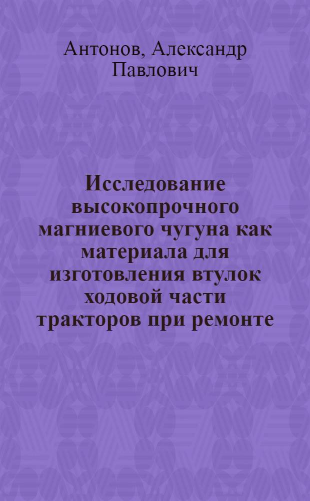 Исследование высокопрочного магниевого чугуна как материала для изготовления втулок ходовой части тракторов при ремонте : Автореферат дис. на соискание учен. степени кандидата техн. наук