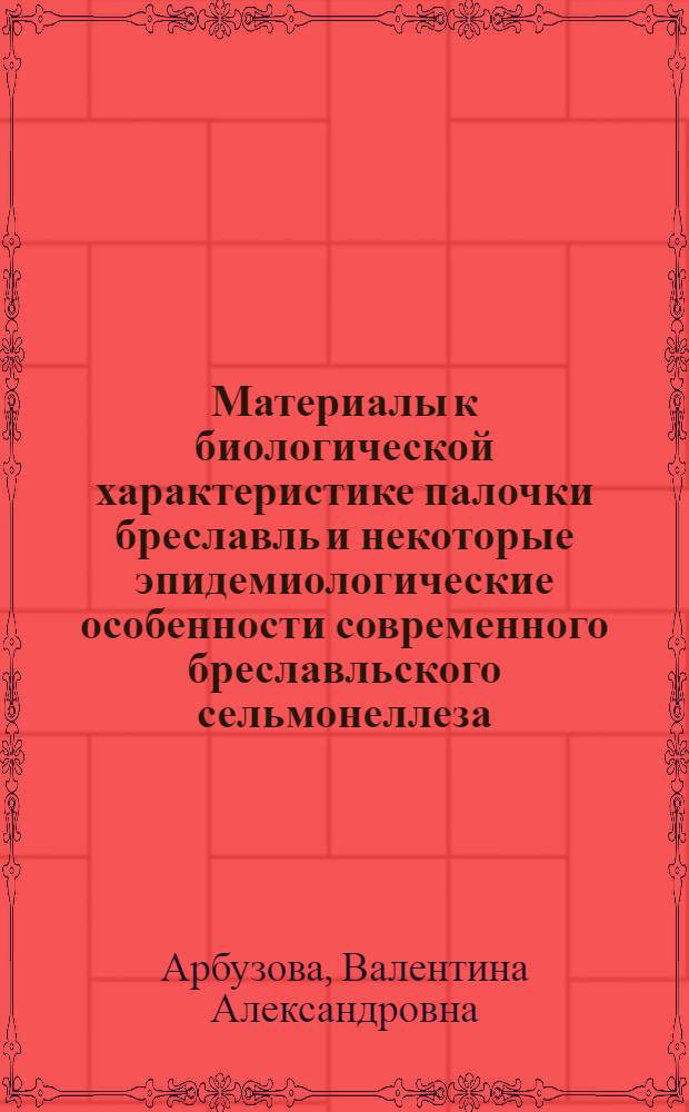Материалы к биологической характеристике палочки бреславль и некоторые эпидемиологические особенности современного бреславльского сельмонеллеза : Автореферат дис. на соискание учен. степени кандидата биол. наук