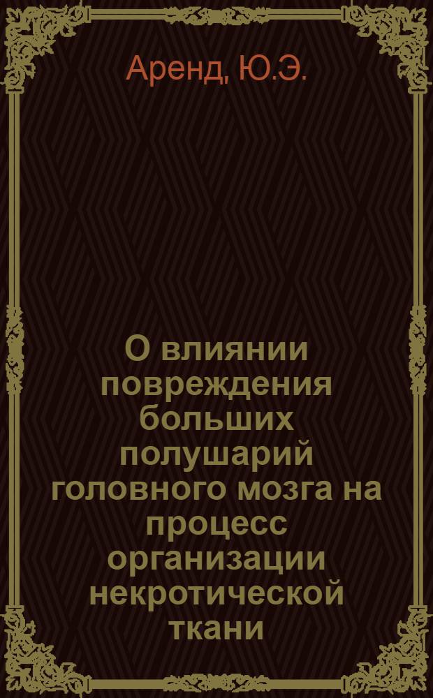 О влиянии повреждения больших полушарий головного мозга на процесс организации некротической ткани : (Эксперим. морфол. исследование) : Автореферат дис. на соискание учен. степени кандидата мед. наук
