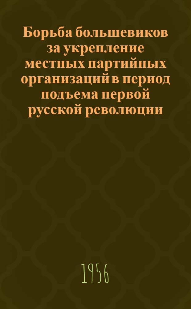 Борьба большевиков за укрепление местных партийных организаций в период подъема первой русской революции : Автореферат дис. на соискание учен. степени кандидата ист. наук