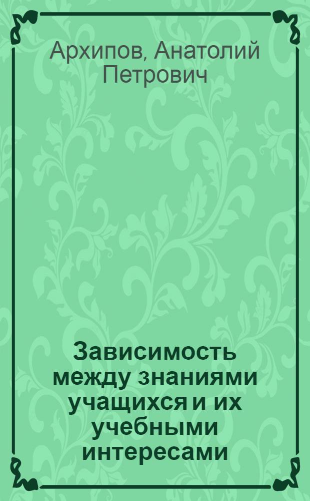 Зависимость между знаниями учащихся и их учебными интересами : Автореферат дис. на соискание учен. степени кандидата пед. наук (по психологии)