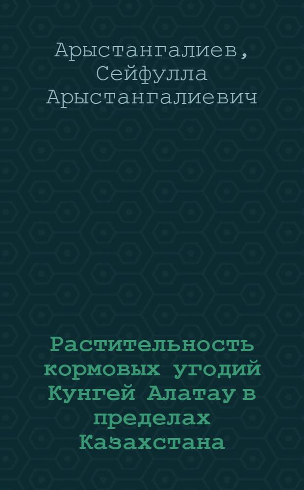 Растительность кормовых угодий Кунгей Алатау в пределах Казахстана : Автореферат дис. на соискание учен. степени кандидата биол. наук