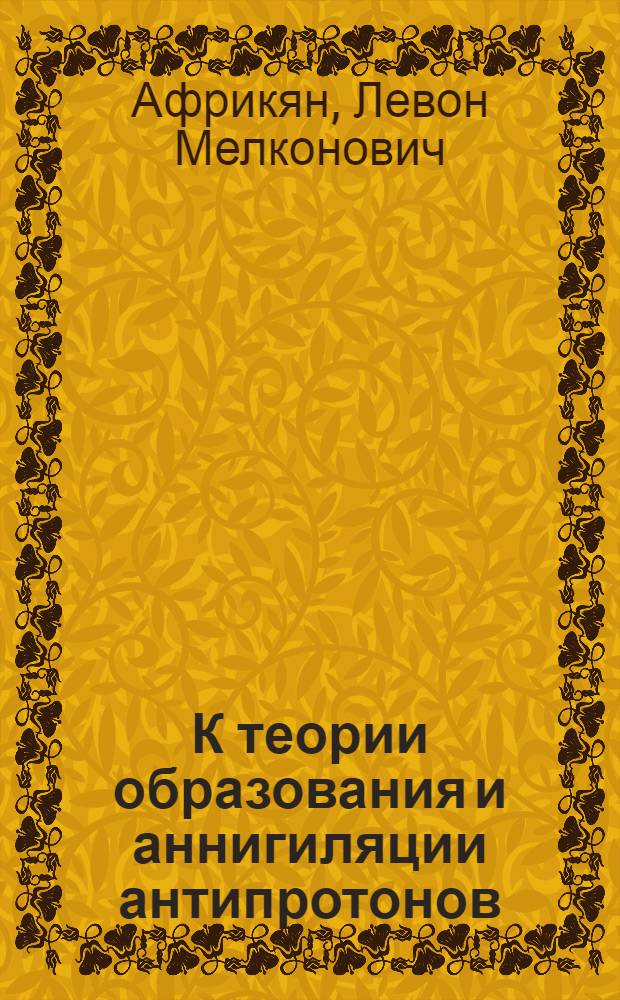 К теории образования и аннигиляции антипротонов : Автореферат дис., представл. на соискание учен. степени кандидата физ.-матем. наук