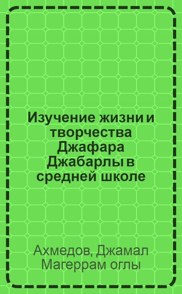Изучение жизни и творчества Джафара Джабарлы в средней школе : Автореферат дис. работы, представл. на соискание учен. степени кандидата пед. наук по методике литературы