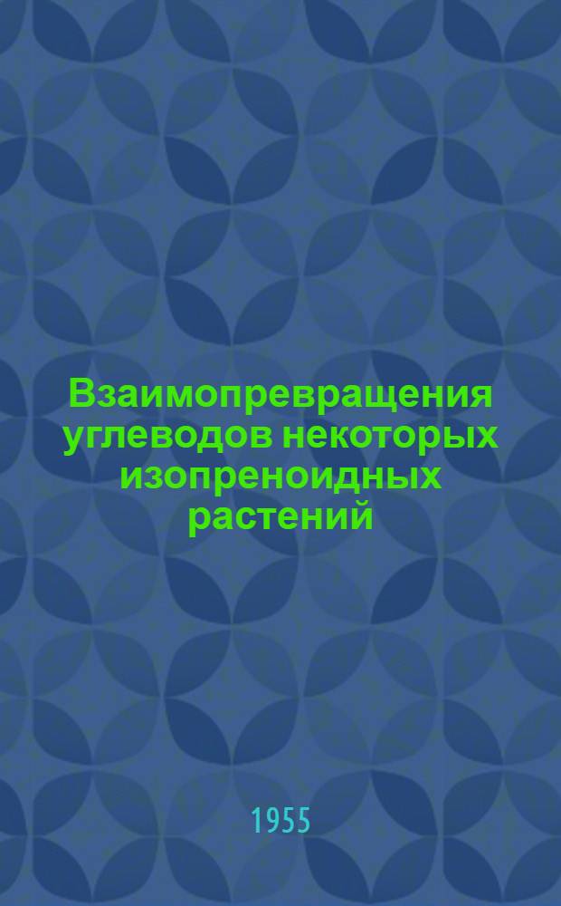 Взаимопревращения углеводов некоторых изопреноидных растений (корневых каучуконосов и эфиромасличных растений) : Автореферат дис., представл. на соискание учен. степени кандидата биол. наук