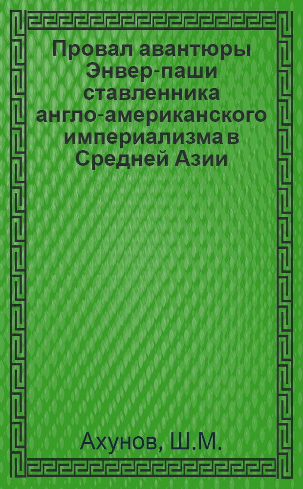 Провал авантюры Энвер-паши ставленника англо-американского империализма в Средней Азии : Автореферат дис. на соискание учен. степени кандидата ист. наук