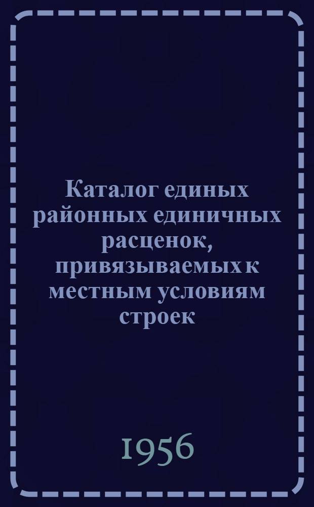 Каталог единых районных единичных расценок, привязываемых к местным условиям строек : (Сост. в ценах, введ. с 1 июля 1955 г.) 2 группа строек [Утв. Алтайск. крайисполком. в сент. 1956 г.] Зона 1-. Зона 3