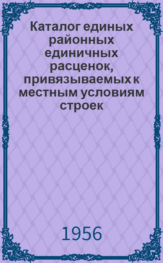 Каталог единых районных единичных расценок, привязываемых к местным условиям строек : (Сост. в ценах, введ. с 1 июля 1955 г.) 2 группа строек [Утв. Алтайск. крайисполком. в сент. 1956 г.] Зона 1-. Зона 5