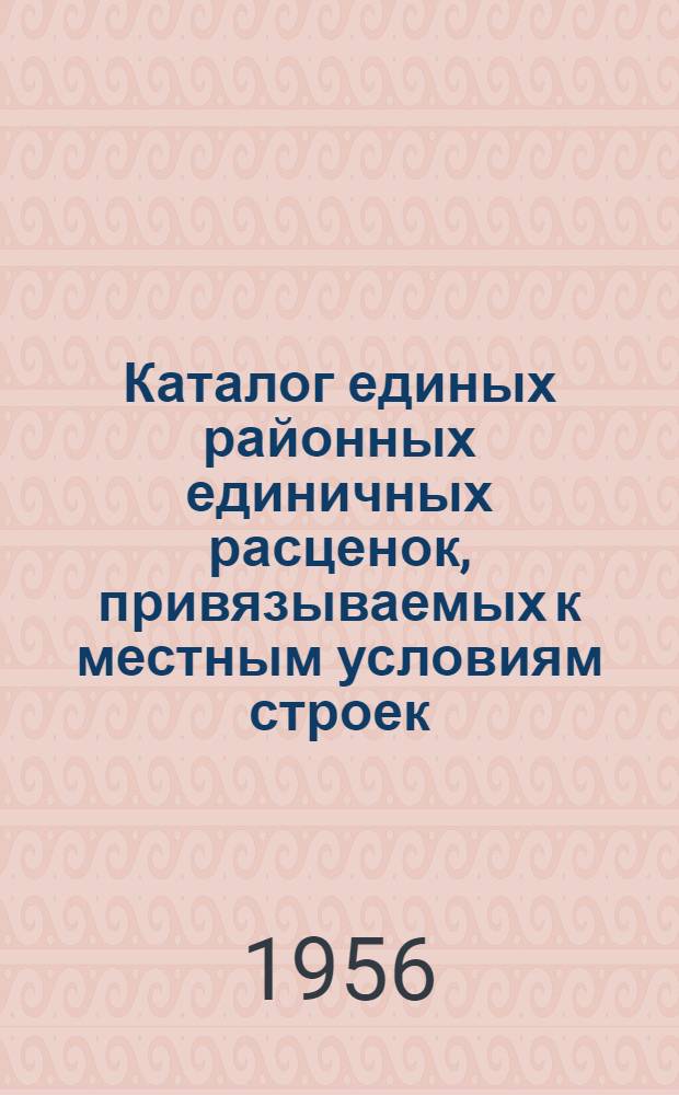 Каталог единых районных единичных расценок, привязываемых к местным условиям строек : (Сост. в ценах, введ. с 1 июля 1955 г.) 2 группа строек [Утв. Алтайск. крайисполком. в сент. 1956 г.] Зона 1-. Зона 6