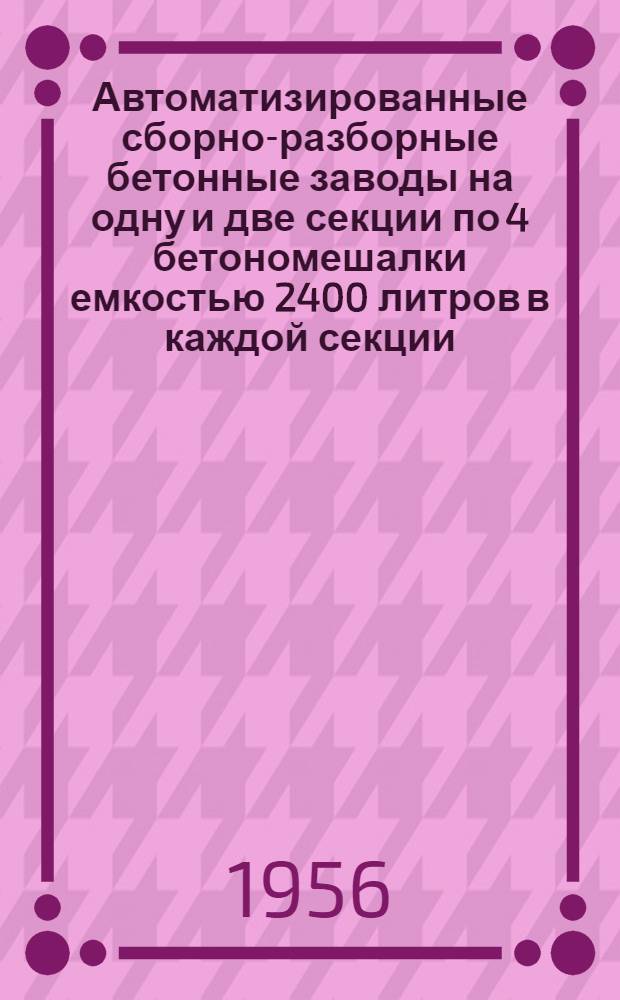 Автоматизированные сборно-разборные бетонные заводы на одну и две секции по 4 бетономешалки емкостью 2400 литров в каждой секции : Каталог
