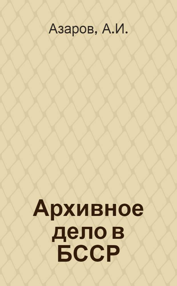 Архивное дело в БССР : Автореферат дис. на соискание учен. степени кандидата ист. наук