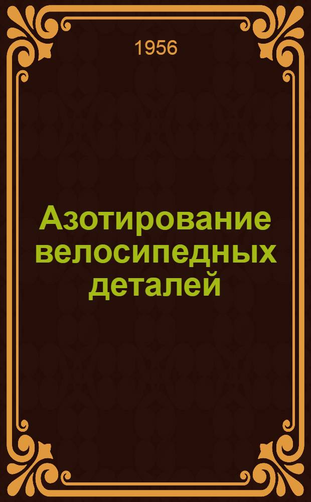 Азотирование велосипедных деталей : (Из опыта Велосипедного завода Сталин. облместтоппрома)