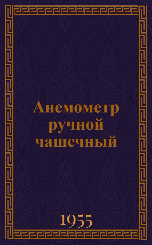 Анемометр ручной чашечный : ГОСТ 6376-52. Тип А : Описание-инструкция