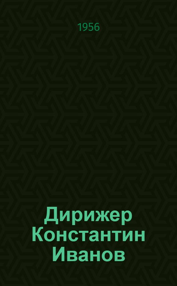 Дирижер Константин Иванов : Краткий очерк