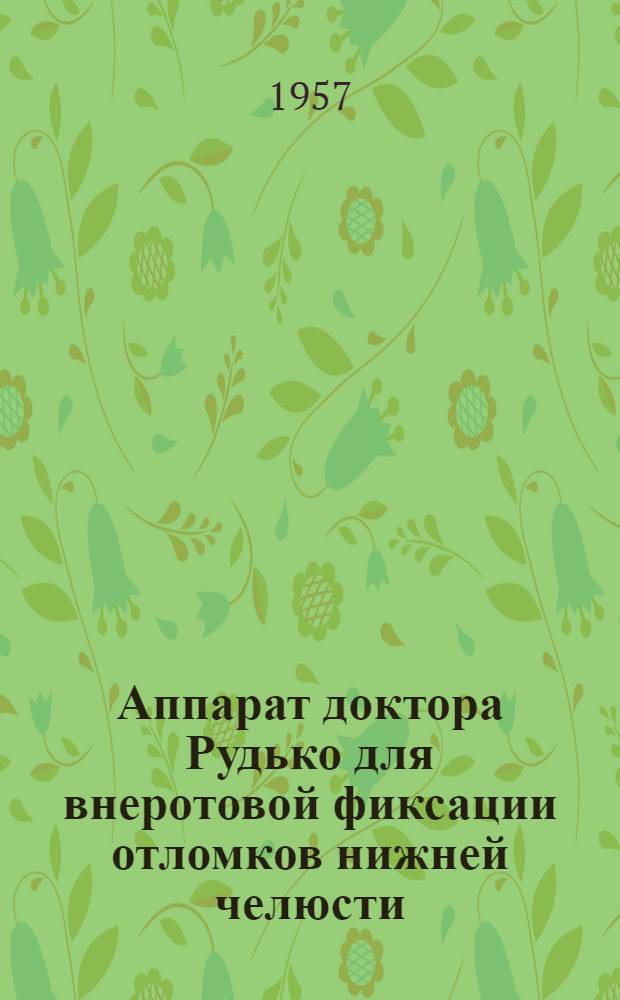 Аппарат доктора Рудько для внеротовой фиксации отломков нижней челюсти : Описание и инструкция по эксплуатации