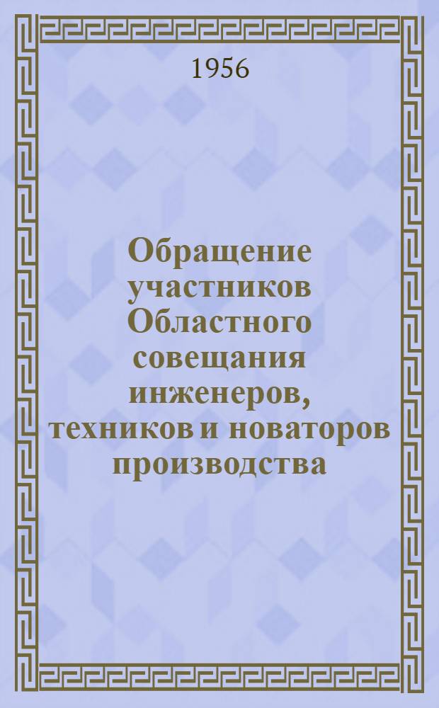 Обращение участников Областного совещания инженеров, техников и новаторов производства, проведенного Областным советом профсоюзов 25 мая 1956 года