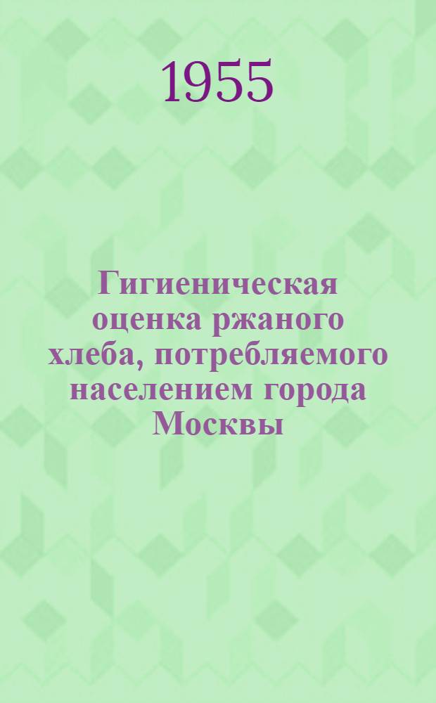 Гигиеническая оценка ржаного хлеба, потребляемого населением города Москвы : Автореферат дис. на соискание учен. степени кандидата мед. наук