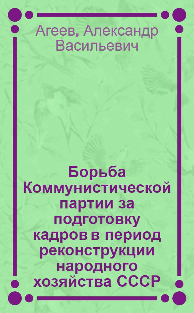 Борьба Коммунистической партии за подготовку кадров в период реконструкции народного хозяйства СССР (1928-1937 гг.) : Автореферат дис. на соискание учен. степени кандидата ист. наук