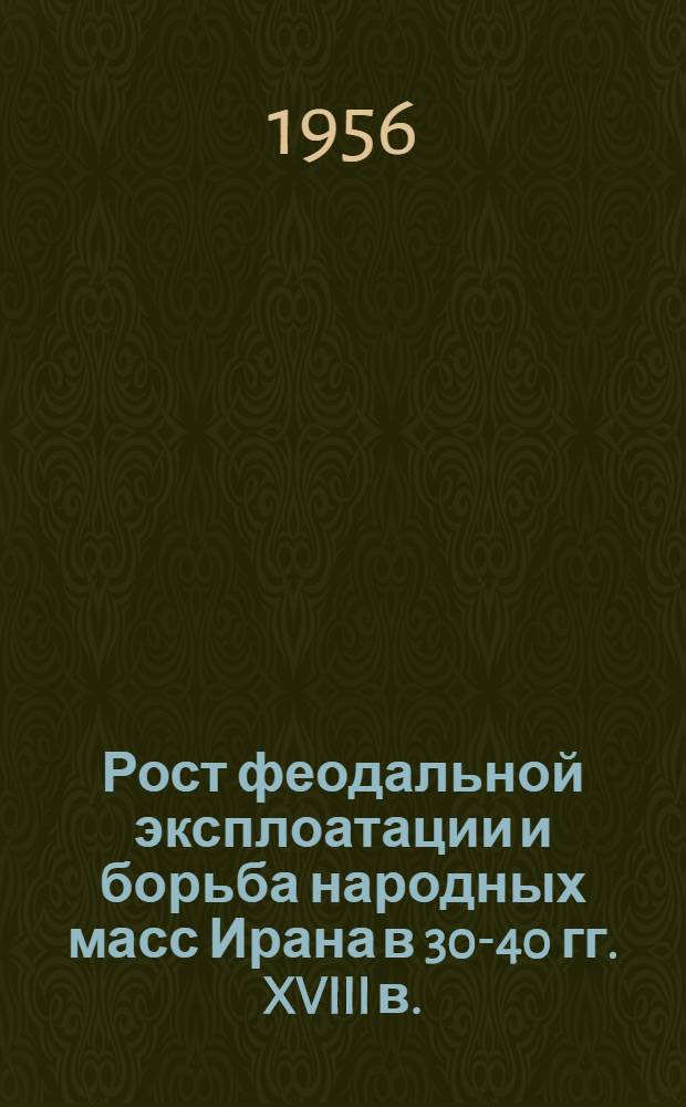 Рост феодальной эксплоатации и борьба народных масс Ирана в 30-40 гг. XVIII в. : Автореферат дис. на соискание учен. степени кандидата ист. наук