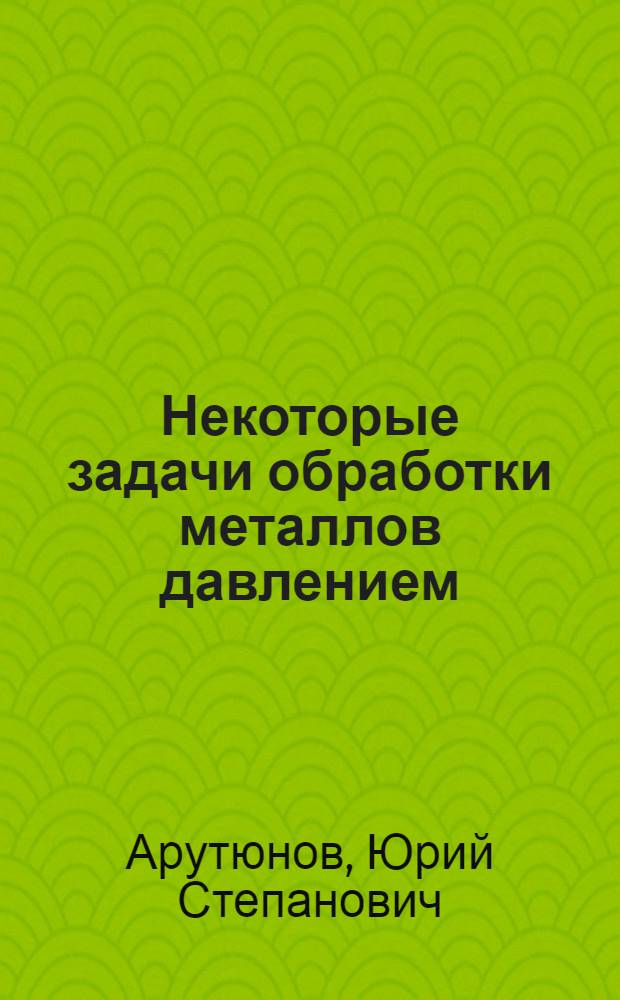 Некоторые задачи обработки металлов давлением : Автореферат дис. на соискание учен. степени кандидата физ.-матем. наук