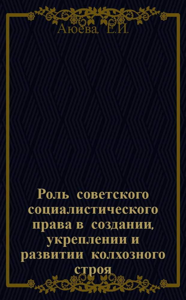 Роль советского социалистического права в создании, укреплении и развитии колхозного строя : Автореферат дис. на соискание учен. степени кандидата юрид. наук