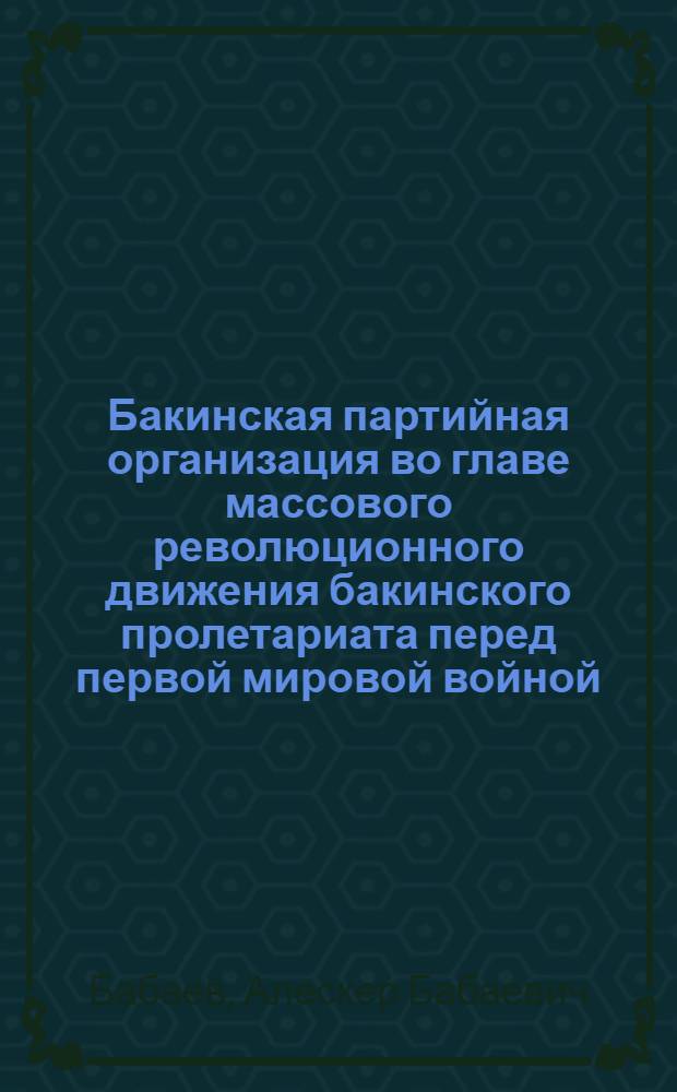 Бакинская партийная организация во главе массового революционного движения бакинского пролетариата перед первой мировой войной (1912-1914 годов) : Автореферат дис. на соискание учен. степ. канд. ист. наук