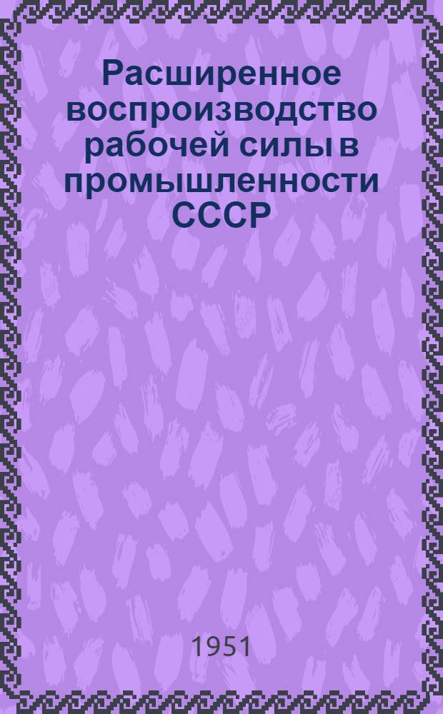 Расширенное воспроизводство рабочей силы в промышленности СССР : Автореф. дис. на соискание учен. степ. канд. экон. наук