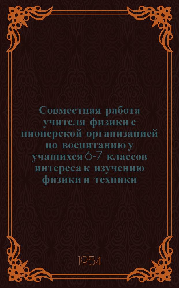 Совместная работа учителя физики с пионерской организацией по воспитанию у учащихся 6-7 классов интереса к изучению физики и техники : Автореферат дис. на соискание учен. степени кандидата пед. наук по методике физики