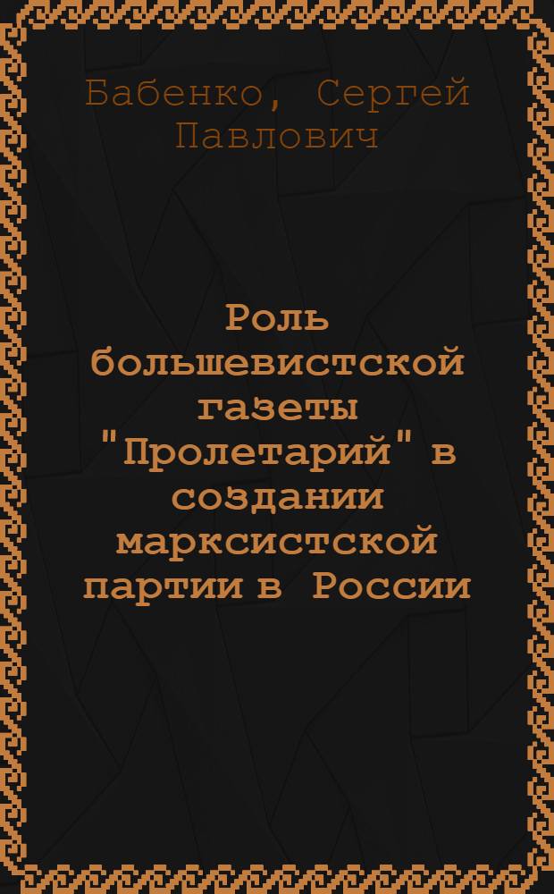 Роль большевистской газеты "Пролетарий" в создании марксистской партии в России (1906-1909 гг.) : Автореферат дис. на соискание учен. степени кандидата ист. наук
