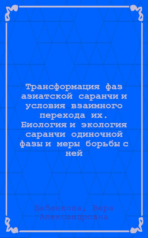 Трансформация фаз азиатской саранчи и условия взаимного перехода их. Биология и экология саранчи одиночной фазы и меры борьбы с ней : Автореферат дис. на соискание учен. степени кандидата биол. наук