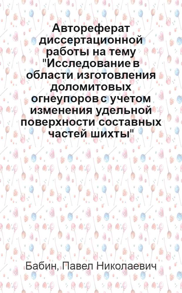 Автореферат диссертационной работы на тему "Исследование в области изготовления доломитовых огнеупоров с учетом изменения удельной поверхности составных частей шихты", представленной на соискание ученой степени кандидата технических наук