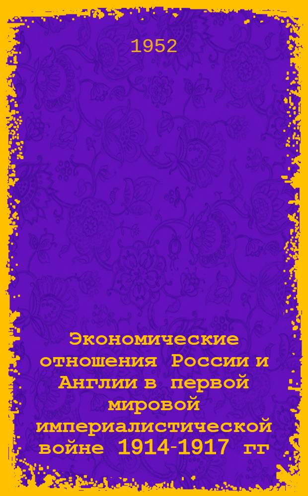 Экономические отношения России и Англии в первой мировой империалистической войне 1914-1917 гг. : (Англо-русский комитет - орудие колониального закабаления России) : Автореферат дис. на соискание учен. степ. канд. ист. наук
