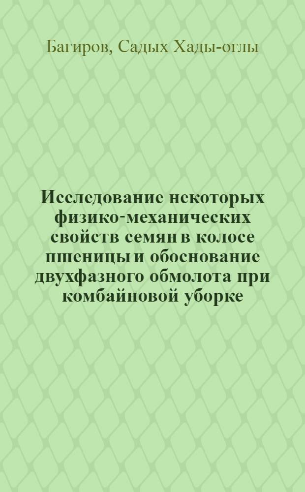 Исследование некоторых физико-механических свойств семян в колосе пшеницы и обоснование двухфазного обмолота при комбайновой уборке : Автореферат дис. на соискание учен. степени кандидата техн. наук