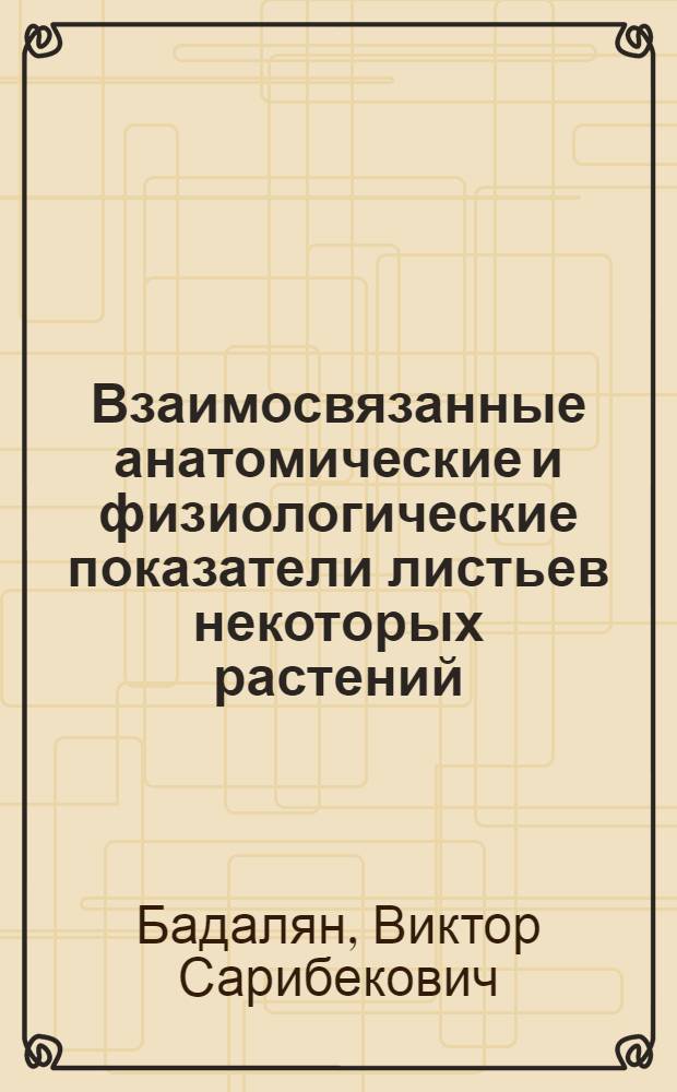 Взаимосвязанные анатомические и физиологические показатели листьев некоторых растений, устойчивых и неустойчивых к засухе : Автореферат дис. на соискание учен. степени кандидата биол. наук