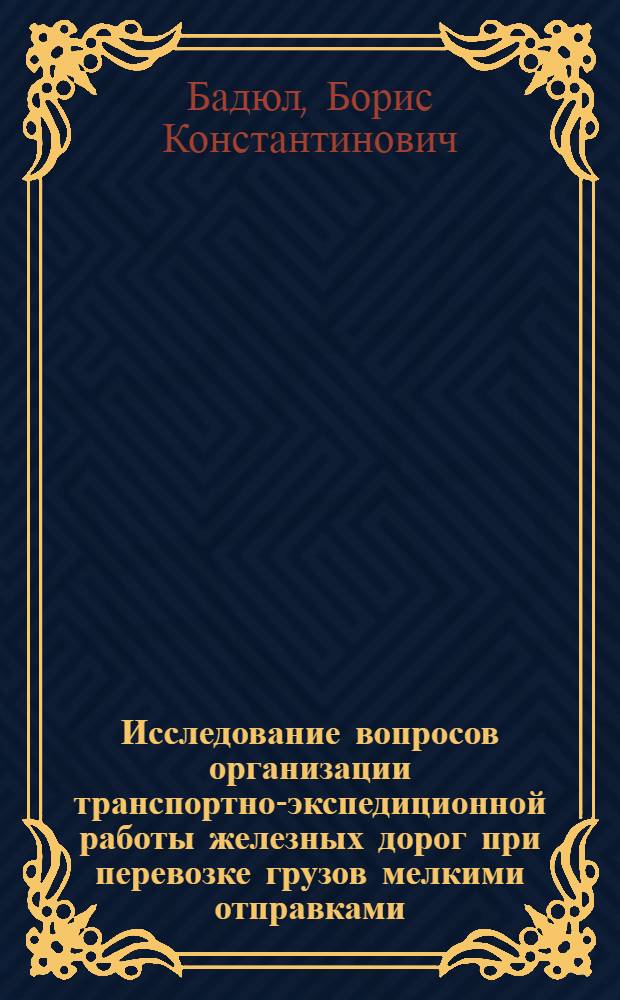Исследование вопросов организации транспортно-экспедиционной работы железных дорог при перевозке грузов мелкими отправками : Автореферат дис. на соискание учен. степени кандидата техн. наук