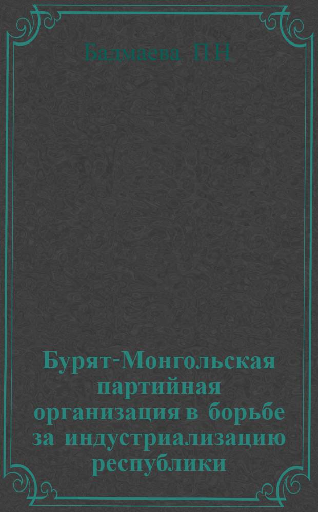 Бурят-Монгольская партийная организация в борьбе за индустриализацию республики (1926-1937 гг.) : Автореферат дис. на соискание учен. степени кандидата ист. наук