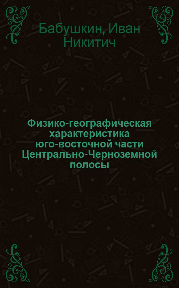 Физико-географическая характеристика юго-восточной части Центрально-Черноземной полосы : Автореферат дис. на соискание учен. степени кандидата геогр. наук