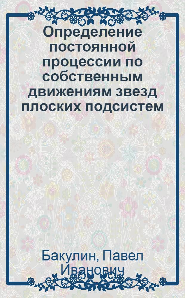 Определение постоянной процессии по собственным движениям звезд плоских подсистем : Автореферат дис., представл. на соискание учен. степени доктора физ.-мат. наук