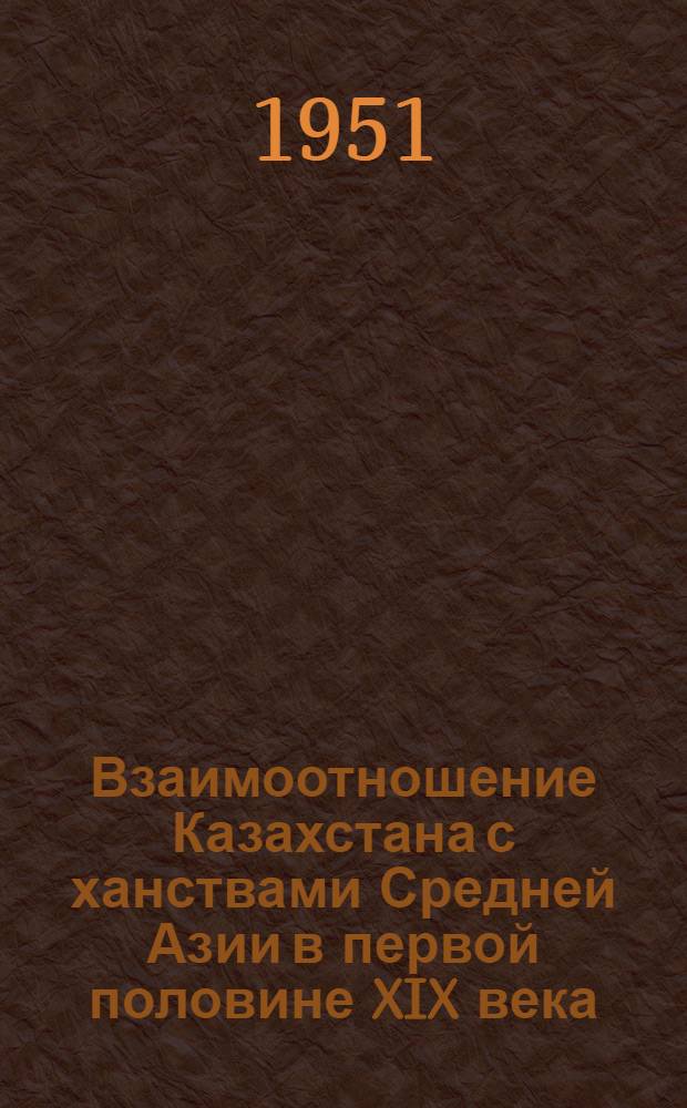 Взаимоотношение Казахстана с ханствами Средней Азии в первой половине XIX века : Автореферат дис., представл. на соискание учен. степени канд. ист. наук
