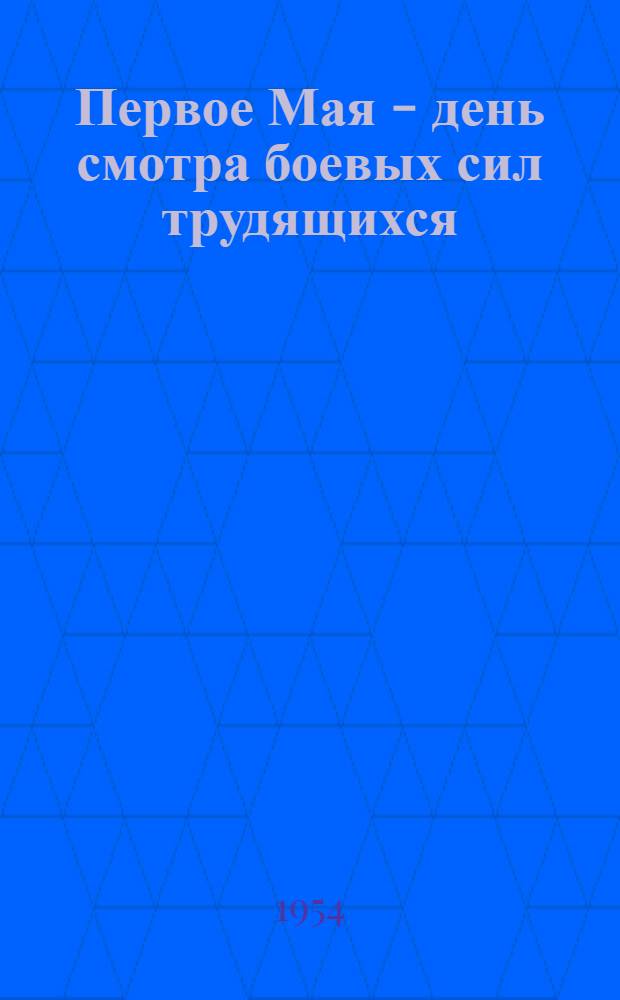 Первое Мая - день смотра боевых сил трудящихся : (Материалы для докладов и бесед)