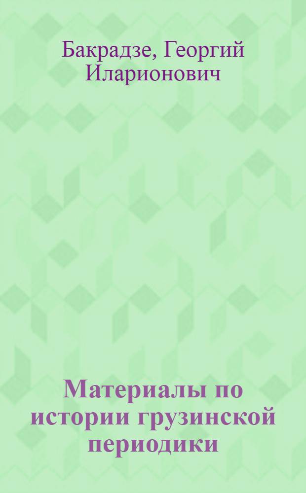 Материалы по истории грузинской периодики (1779-1832) с "Библиографией грузинской периодики 1819-1945 гг." : Автореферат дис., представл. на соискание учен. степени кандидата пед. наук