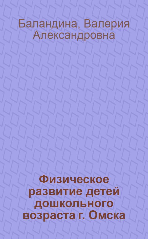 Физическое развитие детей дошкольного возраста г. Омска : (По материалам 1945-1952 гг.) : Автореферат дис. на соискание учен. степени кандидата мед. наук