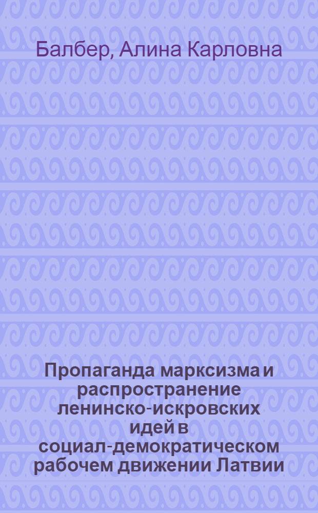 Пропаганда марксизма и распространение ленинско-искровских идей в социал-демократическом рабочем движении Латвии (1890-1904 гг.) : Автореферат дис. на соискание учен. степ. канд. ист. наук