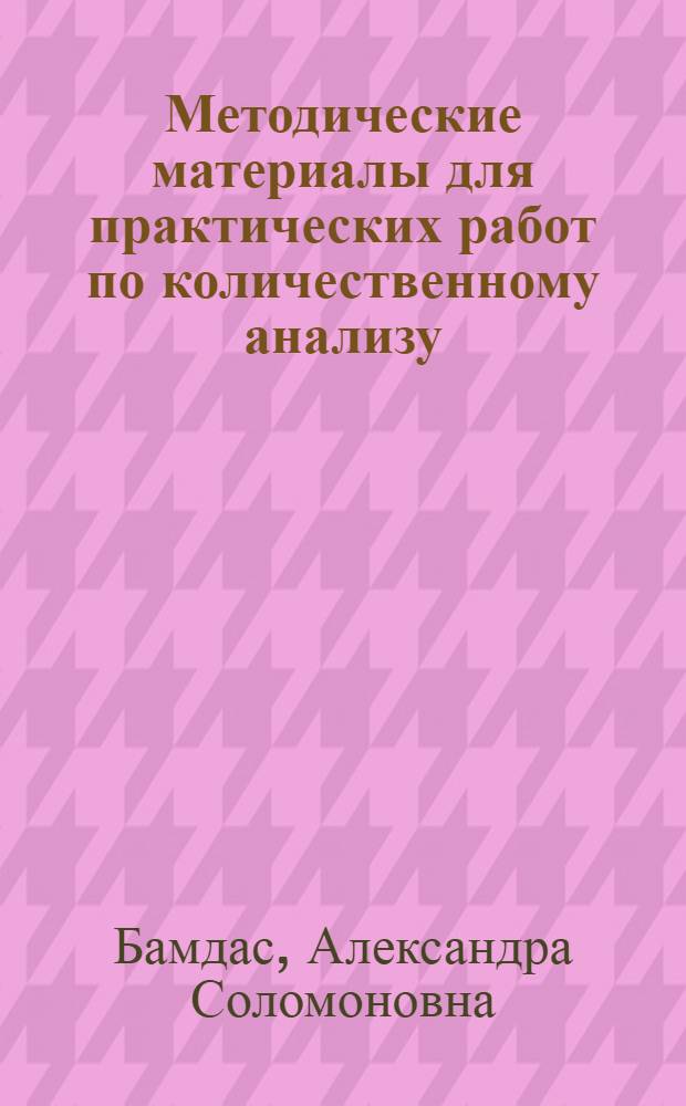 Методические материалы для практических работ по количественному анализу : (Макро- и полумикрометод)